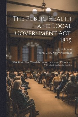 bokomslag The Public Health and Local Government Act, 1875