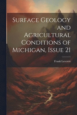 Surface Geology and Agricultural Conditions of Michigan, Issue 21 1