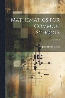 John Henry Walsh - Mathematics for Common Schools; Volume 2, Häftad