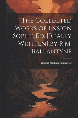 bokomslag Collected Works of Ensign Sopht, Ed. [Really Written] by R.M. Ballantyne