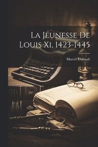 bokomslag La Jeunesse De Louis Xi, 1423-1445