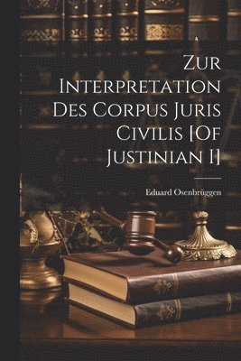 Zur Interpretation Des Corpus Juris Civilis [Of Justinian I] 1