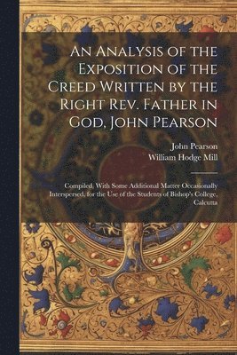 bokomslag An Analysis of the Exposition of the Creed Written by the Right Rev. Father in God, John Pearson; Compiled, With Some Additional Matter Occasionally Interspersed, for the use of the Students of