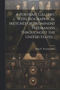 bokomslag Portrait Gallery, With Biographical Sketches of Prominent Freemasons Throughout the United States ..
