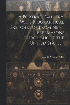 bokomslag Portrait Gallery, With Biographical Sketches of Prominent Freemasons Throughout the United States ..