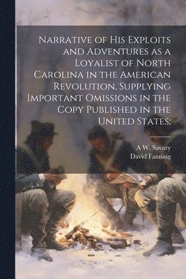 David Fanning, A W 1831-1920 Savary - Narrative of his Exploits and Adventures as a Loyalist of North Carolina in the American Revolution, Supplying Important Omissions in the Copy Published in the United States;, Häftad