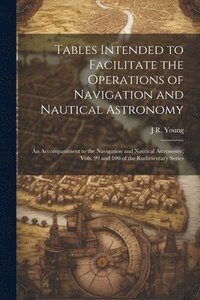 bokomslag Tables Intended to Facilitate the Operations of Navigation and Nautical Astronomy; an Accompaniment to the Navigation and Nautical Astronomy, Vols. 99 and 100 of the Rudimentary Series