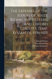 bokomslag The Expenses of the Judges of Assize Riding the Western and Oxford Circuits, Temp. Elizabeth, 1596-1601