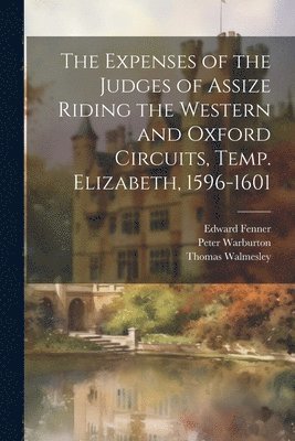 Expenses of the Judges of Assize Riding the Western and Oxford Circuits, Temp. Elizabeth, 1596-1601