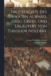 bokomslag Die Gedichte des 'Urwa ibn Alward. Hrsg. bers. und erlutert von Theodor Nldeke