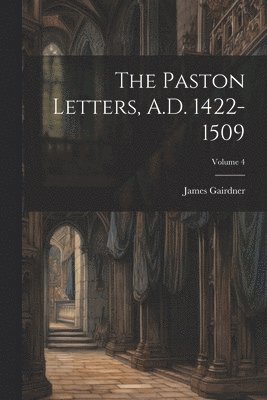 bokomslag The Paston Letters, A.D. 1422-1509; Volume 4