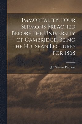 J J Stewart 1823-1904 Perowne - Immortality. Four Sermons Preached Before the University of Cambridge, Being the Hulsean Lectures for 1868, Häftad
