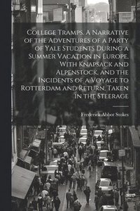 bokomslag College Tramps. A Narrative of the Adventures of a Party of Yale Students During a Summer Vacation in Europe, With Knapsack and Alpenstock, and the Incidents of a Voyage to Rotterdam and Return,