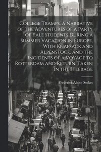 bokomslag College Tramps. A Narrative of the Adventures of a Party of Yale Students During a Summer Vacation in Europe, With Knapsack and Alpenstock, and the Incidents of a Voyage to Rotterdam and Return, Ta...
