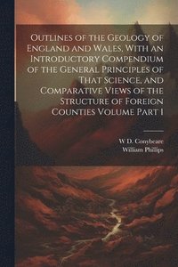 bokomslag Outlines of the Geology of England and Wales, With an Introductory Compendium of the General Principles of That Science, and Comparative Views of the Structure of Foreign Counties Volume Part 1