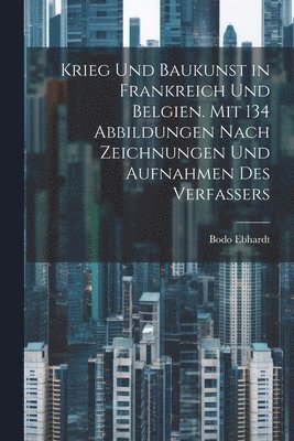 bokomslag Krieg und Baukunst in Frankreich und Belgien. Mit 134 Abbildungen nach Zeichnungen und Aufnahmen des Verfassers