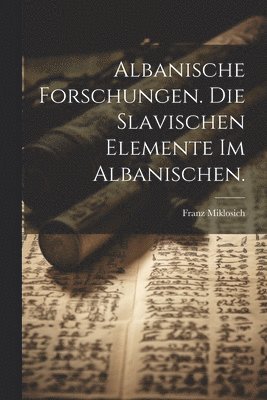 Franz Miklosich - Albanische Forschungen. Die slavischen Elemente im Albanischen., Häftad