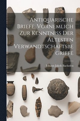 bokomslag Antiquarische Briefe, vornemlich zur Kenntniss der ltesten Verwandtschaftsbegriffe