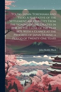 bokomslag Young Japan. Yokohama and Yedo. A Narrative of the Settlement and the City From the Signing of the Treaties in 1858, to the Close of the Year 1879. With a Glance at the Progress of Japan During a