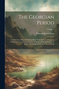 bokomslag The Georgian Period; a Collection of Papers Dealing With &quot;colonial&quot; or 18 Century Architecture in the United States, Together With References to Earlier Provincial and True Colonial Work;