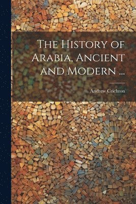 Andrew Crichton - History of Arabia, Ancient and Modern ..., Häftad