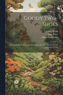 Charles Welsh, Oliver Goldsmith, Giles Jones - Goody Two-Shoes; a Facsimile Reproduction of the Edition of 1766, With an Introd. by Charles Welsh, Häftad
