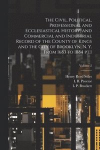bokomslag The Civil, Political, Professional and Ecclesiastical History, and Commercial and Industrial Record of the County of Kings and the City of Brooklyn, N. Y. From 1683 to 1884 pt.1; Volume 2