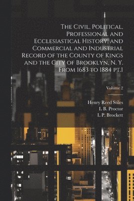 Henry Reed Stiles, L P 1820-1893 Brockett, Lucien Brock Proctor - Civil, Political, Professional and Ecclesiastical History, and Commercial and Industrial Record of the County of Kings and the City of Brooklyn, N. Y. From 1683 to 1884 pt.1; Volume 2, Häftad