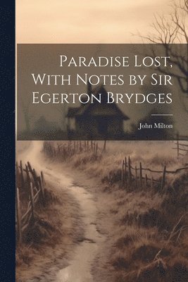 John Milton - Paradise Lost, With Notes by Sir Egerton Brydges, Häftad