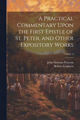 Robert Leighton, John Norman Pearson - Practical Commentary Upon the First Epistle of St. Peter, and Other Expository Works; Volume 2, Häftad