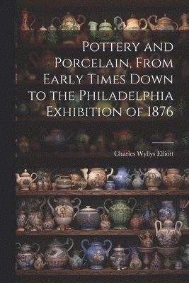 bokomslag Pottery and Porcelain, From Early Times Down to the Philadelphia Exhibition of 1876