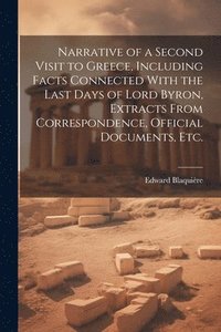 bokomslag Narrative of a Second Visit to Greece, Including Facts Connected With the Last Days of Lord Byron, Extracts From Correspondence, Official Documents, etc.