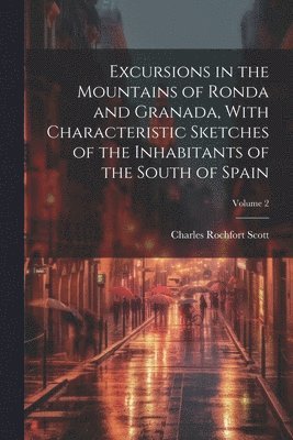 bokomslag Excursions in the Mountains of Ronda and Granada, With Characteristic Sketches of the Inhabitants of the South of Spain; Volume 2