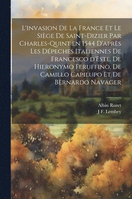 bokomslag L'invasion de la France et le siège de Saint-Dizier par Charles-Quint en 1544 d'après les dépeches italiennes de Francesco d'Este, de Hieronymo Feruffino, de Camillo Capilupo et de Bernardo Navager