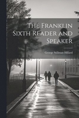 George Stillman Hillard - Franklin Sixth Reader and Speaker, Häftad