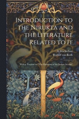 Introduction to the Nirukta and the Literature Related to it; With a Treatise on &quot;The Elements of the Indian Accent&quot; 1