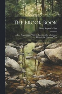 bokomslag The Brook Book; a First Acquaintance With the Brook and its Inhabitants Through the Changing Year