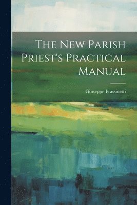 bokomslag The new Parish Priest's Practical Manual