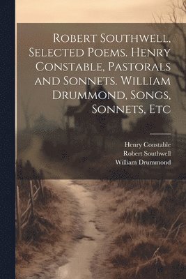 Robert Southwell, Selected Poems. Henry Constable, Pastorals and Sonnets. William Drummond, Songs, Sonnets, Etc 1