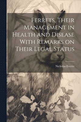 Ferrets, Their Management in Health and Disease With Remarks on Their Legal Status 1