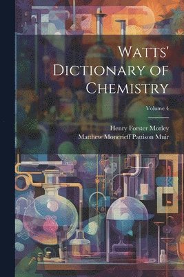 Matthew Moncrieff Pattison Muir, Henry Forster Morley - Watts' Dictionary of Chemistry; Volume 4, Häftad