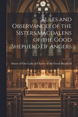 bokomslag Rules and Observances of the Sisters Magdalens of the Good Shepherd of Angers