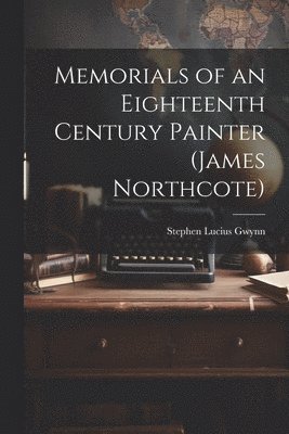 Stephen Lucius Gwynn - Memorials of an Eighteenth Century Painter (James Northcote), Häftad