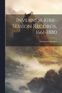bokomslag Inverness Kirk-session Records, 1661-1880