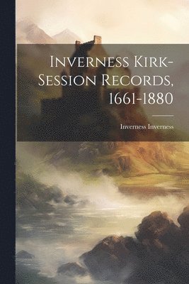 Inverness Kirk-session Records, 1661-1880 1