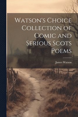 James Watson - Watson's Choice Collection of Comic and Serious Scots Poems, Häftad