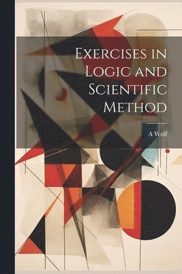 A 1876-1948 Wolf, A. 1876-1948 Wolf, A. Wolf - Exercises in Logic and Scientific Method, Häftad
