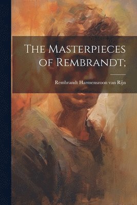 1606- Rembrandt Harmenszoon Van Rijn, 1606-... Rembrandt Harmenszoon van Rijn, Rembrandt Harmenszoon Van Rijn - Masterpieces of Rembrandt;, Häftad