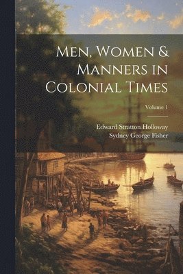 Men, Women & Manners in Colonial Times; Volume 1 1