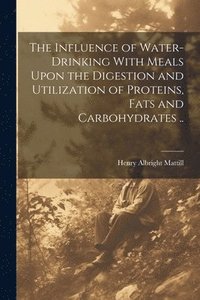 bokomslag The Influence of Water-drinking With Meals Upon the Digestion and Utilization of Proteins, Fats and Carbohydrates ..